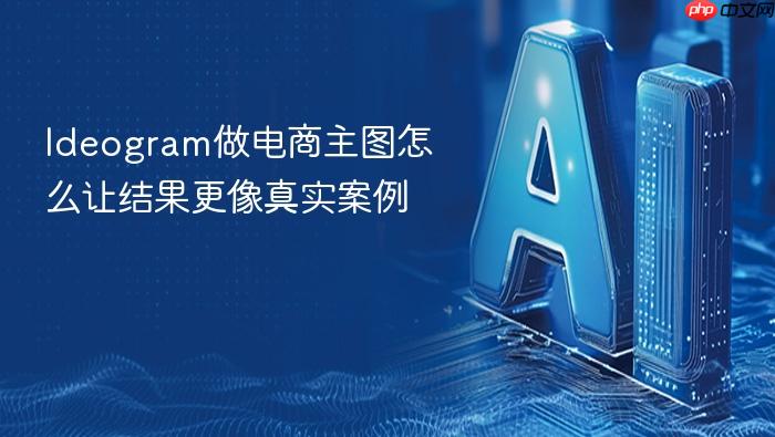 ideogram做电商主图怎么让结果更像真实案例