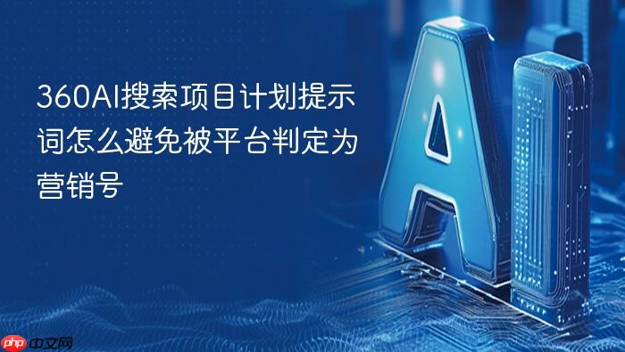 360ai搜索项目计划提示词怎么避免被平台判定为营销号