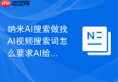 纳米AI搜索做找AI视频搜索词怎么要求AI给修改建议