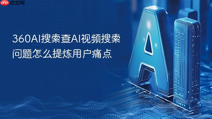 360ai搜索查ai视频搜索问题怎么提炼用户痛点