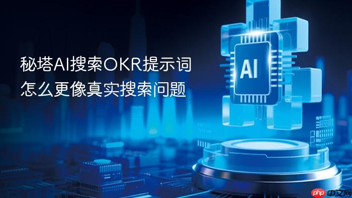秘塔ai搜索okr提示词怎么更像真实搜索问题
