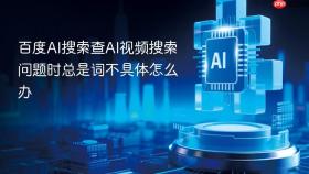 百度ai搜索查ai视频搜索问题时总是词不具体怎么办