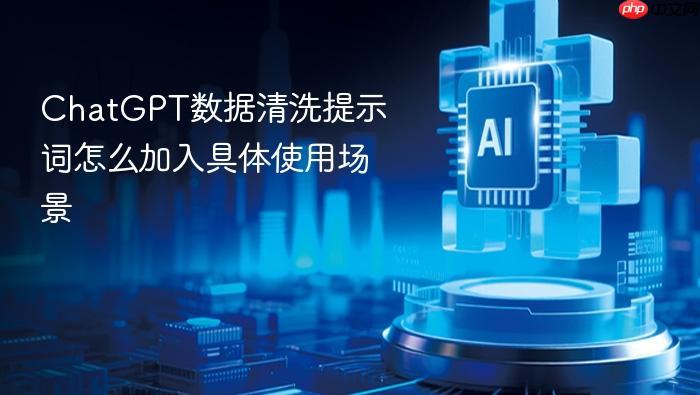 chatgpt数据清洗提示词怎么加入具体使用场景