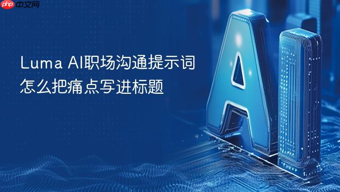 luma ai职场沟通提示词怎么把痛点写进标题