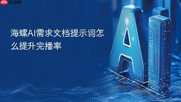 海螺ai需求文档提示词怎么提升完播率