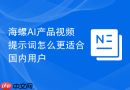 海螺AI产品视频提示词怎么更适合国内用户