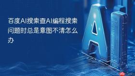 百度ai搜索查ai编程搜索问题时总是意图不清怎么办