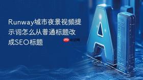 runway城市夜景视频提示词怎么从普通标题改成seo标题