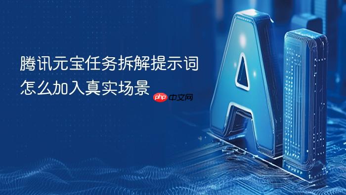 腾讯元宝任务拆解提示词怎么加入真实场景
