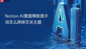 notion ai复盘模板提示词怎么筛掉无关主题