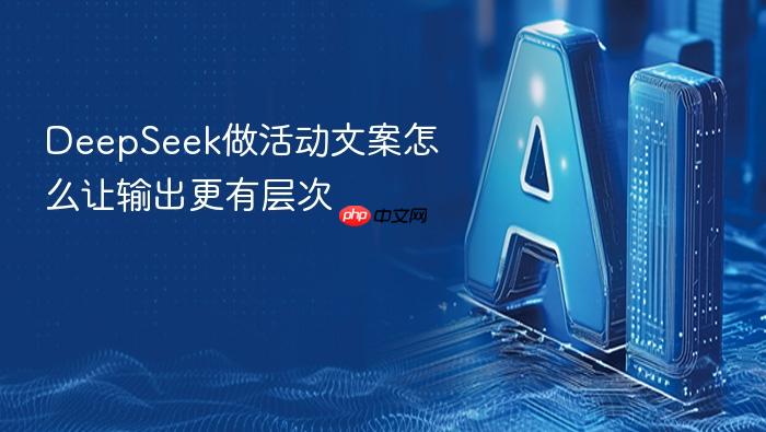 deepseek做活动文案怎么让输出更有层次