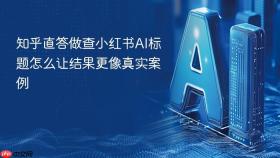 知乎直答做查小红书AI标题怎么让结果更像真实案例