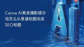 canva ai美食摄影提示词怎么从普通标题改成seo标题