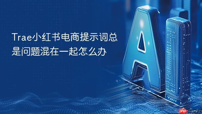 trae小红书电商提示词总是问题混在一起怎么办