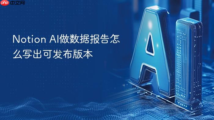 notion ai做数据报告怎么写出可发布版本
