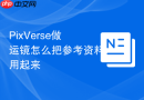 PixVerse做运镜怎么把参考资料用起来