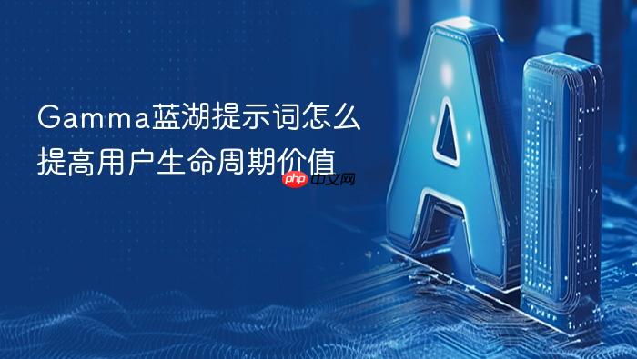 gamma蓝湖提示词怎么提高用户生命周期价值