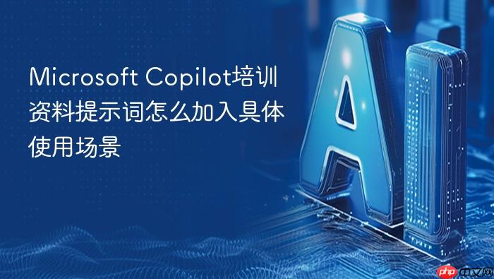 microsoft copilot培训资料提示词怎么加入具体使用场景
