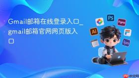 Gmail邮箱在线登录入口_gmail邮箱官网网页版入口