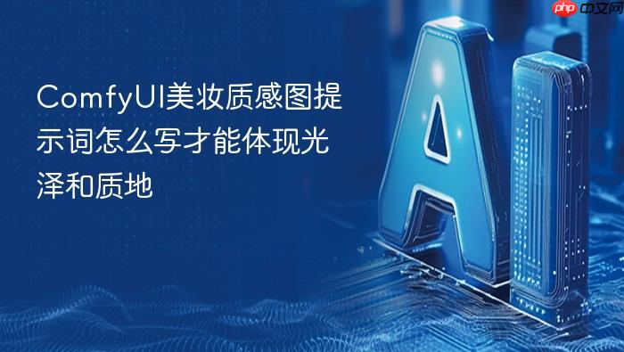 comfyui美妆质感图提示词怎么写才能体现光泽和质地