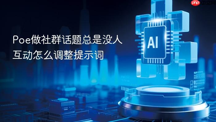 poe做社群话题总是没人互动怎么调整提示词