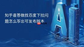 知乎直答做找百度下拉问题怎么写出可发布版本
