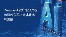 runway茶饮广告短片提示词怎么写才能冰块水珠清楚