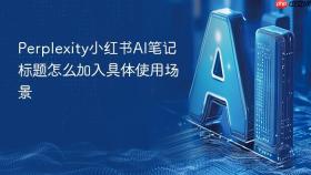 perplexity小红书ai笔记标题怎么加入具体使用场景
