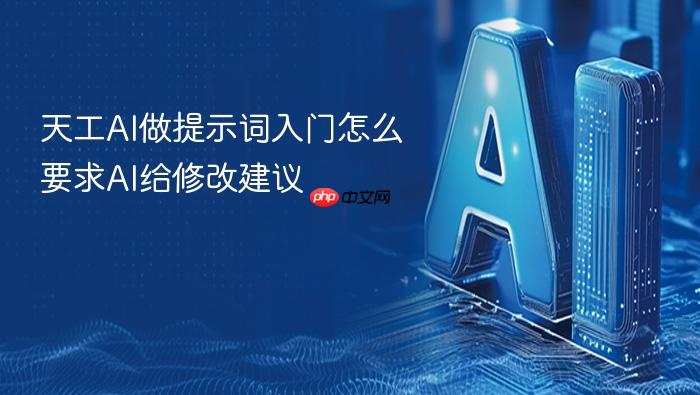 天工ai做提示词入门怎么要求ai给修改建议