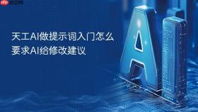天工AI做提示词入门怎么要求AI给修改建议