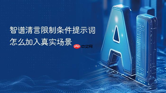 智谱清言限制条件提示词怎么加入真实场景