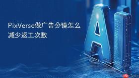 PixVerse做广告分镜怎么减少返工次数