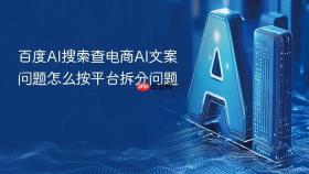 百度AI搜索查电商AI文案问题怎么按平台拆分问题