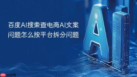 百度ai搜索查电商ai文案问题怎么按平台拆分问题