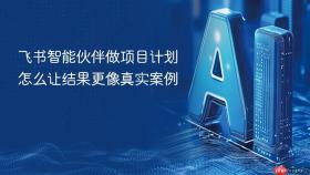 飞书智能伙伴做项目计划怎么让结果更像真实案例