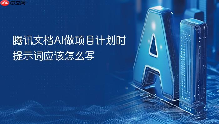 腾讯文档ai做项目计划时提示词应该怎么写
