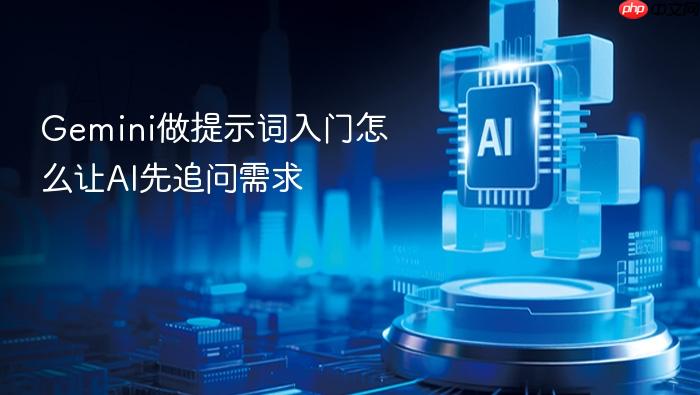 gemini做提示词入门怎么让ai先追问需求