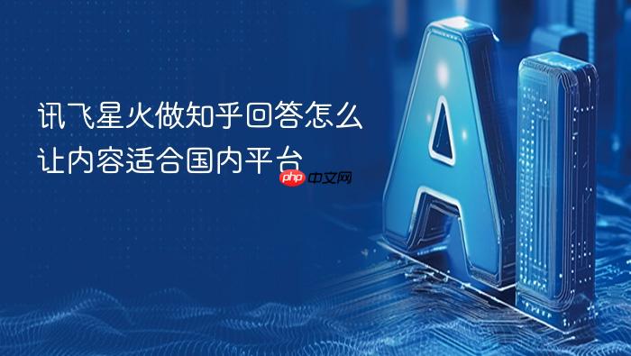 讯飞星火做知乎回答怎么让内容适合国内平台