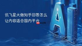 讯飞星火做知乎回答怎么让内容适合国内平台