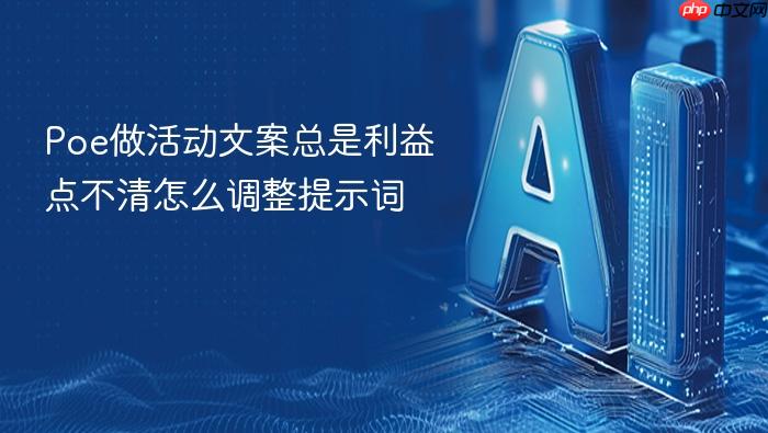 poe做活动文案总是利益点不清怎么调整提示词