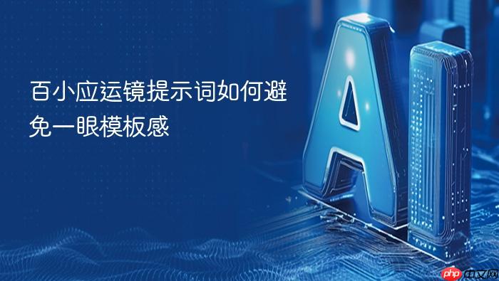 百小应运镜提示词如何避免一眼模板感