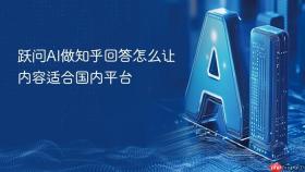跃问AI做知乎回答怎么让内容适合国内平台