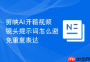 剪映AI开箱视频镜头提示词怎么避免重复表达
