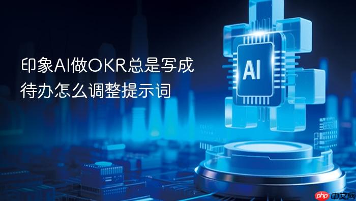 印象ai做okr总是写成待办怎么调整提示词