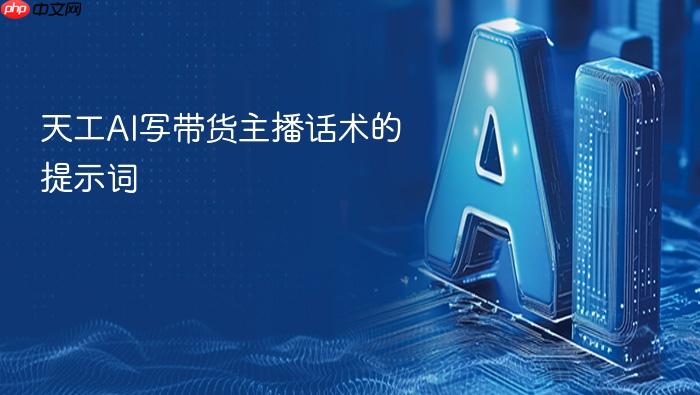 天工ai写带货主播话术的提示词