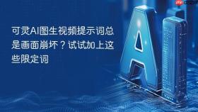 可灵ai图生视频提示词总是画面崩坏?试试加上这些限定词