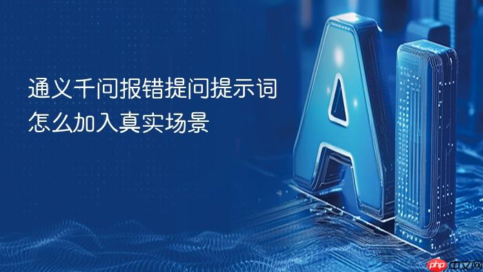 通义千问报错提问提示词怎么加入真实场景