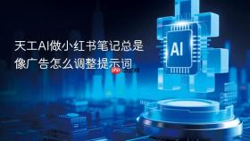 天工AI做小红书笔记总是像广告怎么调整提示词