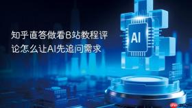 知乎直答做看B站教程评论怎么让AI先追问需求