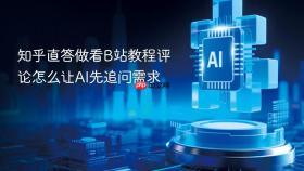 知乎直答做看b站教程评论怎么让ai先追问需求
